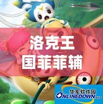 洛克王國菲菲輔助最新版怎么用？助你輕松暢玩，戰(zhàn)力飆升！