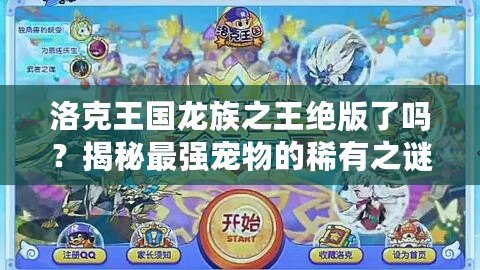 洛克王國龍族之王絕版了嗎？揭秘最強寵物的稀有之謎！