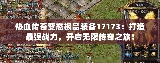 熱血傳奇變態(tài)極品裝備17173：打造最強(qiáng)戰(zhàn)力，開(kāi)啟無(wú)限傳奇之旅！