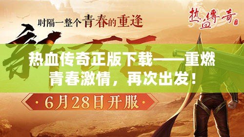 熱血傳奇正版下載——重燃青春激情，再次出發(fā)！