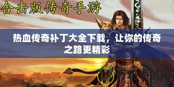 熱血傳奇補丁大全下載，讓你的傳奇之路更精彩