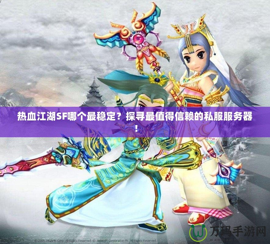 熱血江湖SF哪個最穩(wěn)定？探尋最值得信賴的私服服務(wù)器！