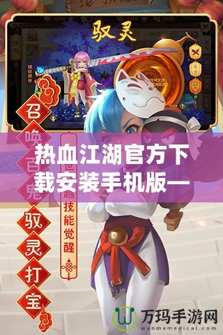 熱血江湖官方下載安裝手機(jī)版——經(jīng)典武俠世界，指尖重生！