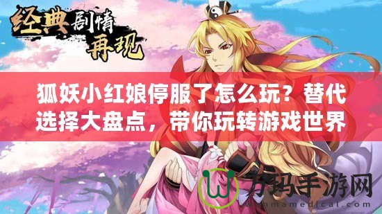 狐妖小紅娘停服了怎么玩？替代選擇大盤點(diǎn)，帶你玩轉(zhuǎn)游戲世界！