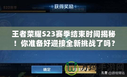 王者榮耀S23賽季結(jié)束時(shí)間揭秘！你準(zhǔn)備好迎接全新挑戰(zhàn)了嗎？
