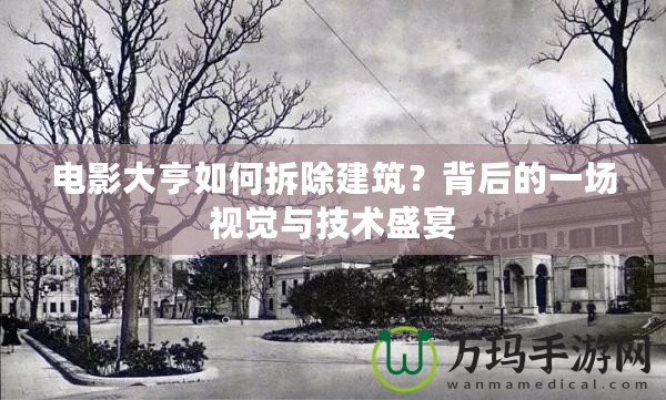 電影大亨如何拆除建筑？背后的一場視覺與技術盛宴