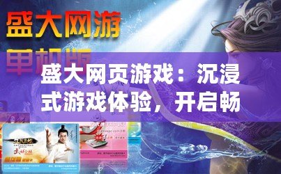 盛大網(wǎng)頁游戲：沉浸式游戲體驗，開啟暢爽時光