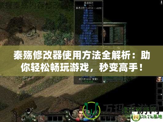 秦殤修改器使用方法全解析：助你輕松暢玩游戲，秒變高手！