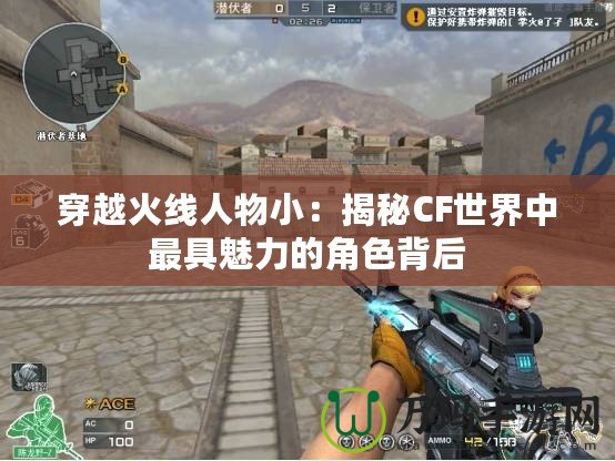 穿越火線人物?。航颐谻F世界中最具魅力的角色背后