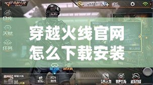 穿越火線(xiàn)官網(wǎng)怎么下載安裝？一步步教你輕松暢玩CF！