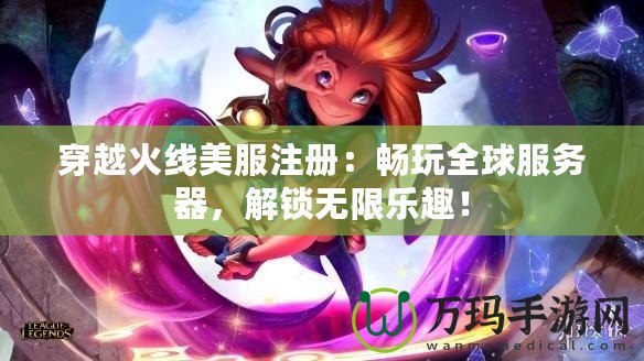 穿越火線美服注冊(cè)：暢玩全球服務(wù)器，解鎖無(wú)限樂(lè)趣！