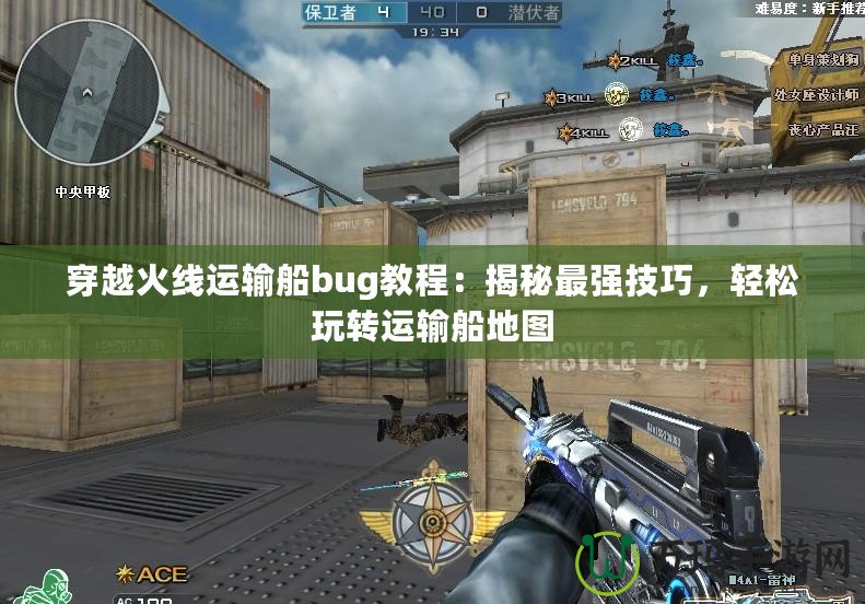 穿越火線運(yùn)輸船bug教程：揭秘最強(qiáng)技巧，輕松玩轉(zhuǎn)運(yùn)輸船地圖