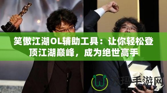 笑傲江湖OL輔助工具：讓你輕松登頂江湖巔峰，成為絕世高手
