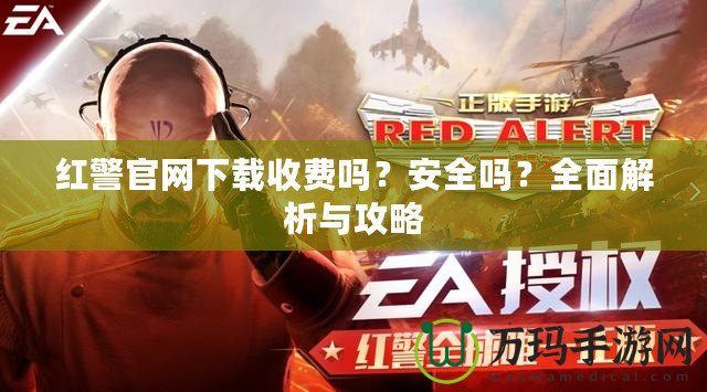 紅警官網(wǎng)下載收費嗎？安全嗎？全面解析與攻略