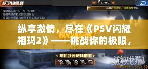 縱享激情，盡在《PSV閃耀祖瑪2》——挑戰(zhàn)你的極限，釋放冒險(xiǎn)激情