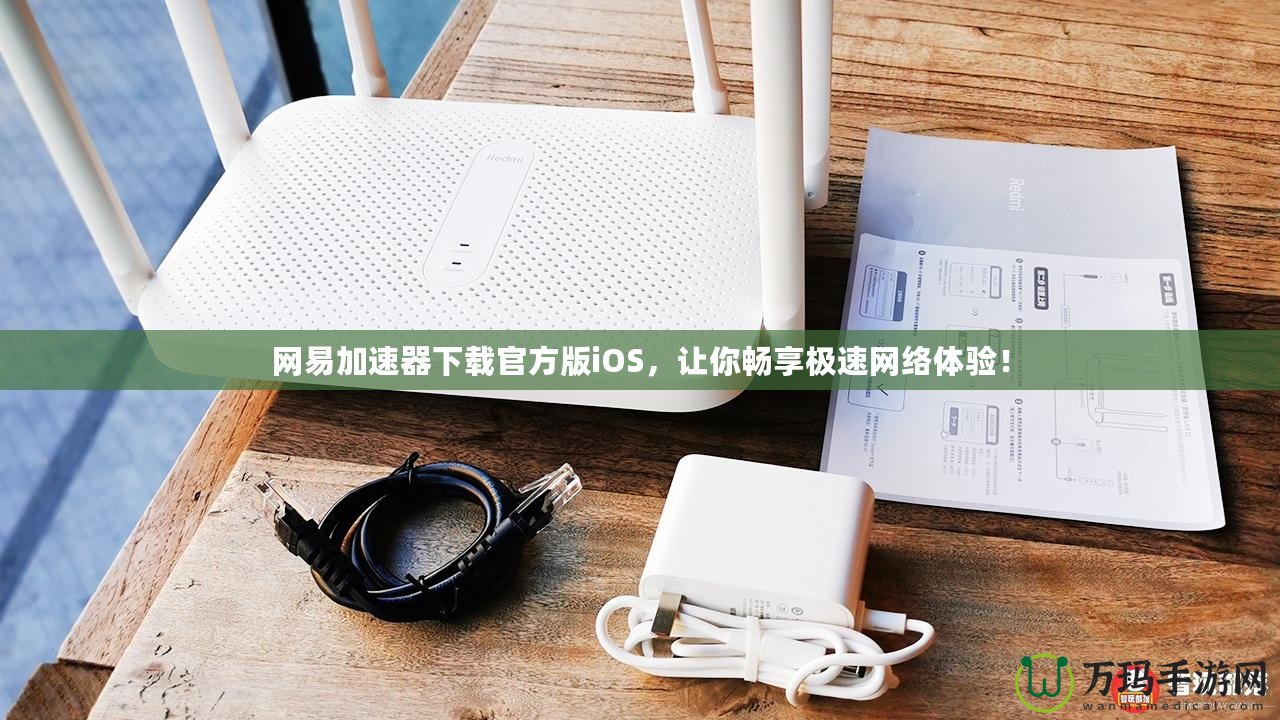 網(wǎng)易加速器下載官方版iOS，讓你暢享極速網(wǎng)絡(luò)體驗！