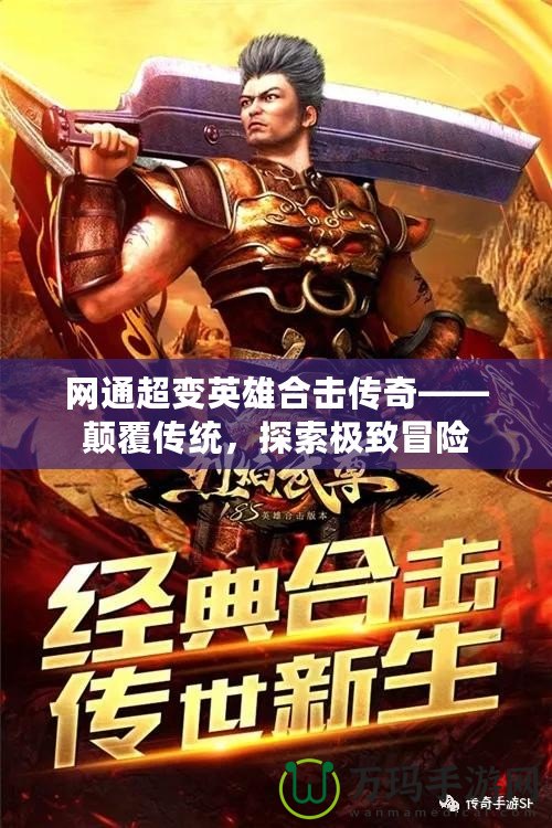 網(wǎng)通超變英雄合擊傳奇——顛覆傳統(tǒng)，探索極致冒險
