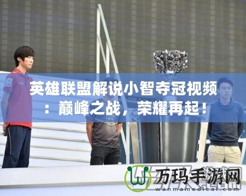 英雄聯(lián)盟解說小智奪冠視頻：巔峰之戰(zhàn)，榮耀再起！