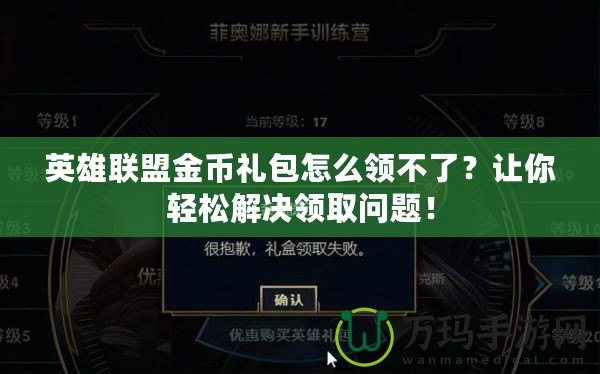 英雄聯(lián)盟金幣禮包怎么領(lǐng)不了？讓你輕松解決領(lǐng)取問題！