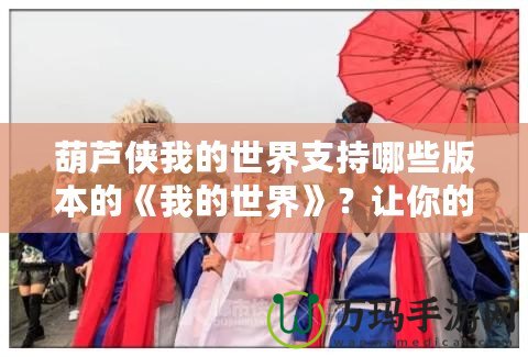 葫蘆俠我的世界支持哪些版本的《我的世界》？讓你的游戲之旅更輕松！