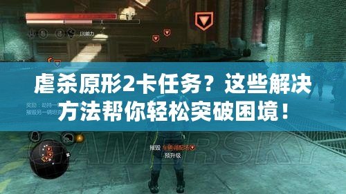 虐殺原形2卡任務(wù)？這些解決方法幫你輕松突破困境！