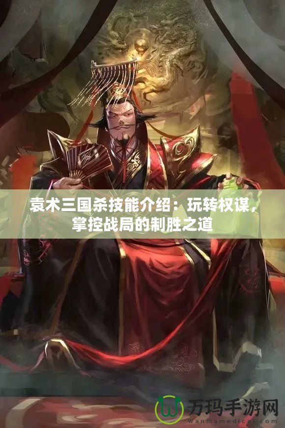 袁術(shù)三國(guó)殺技能介紹：玩轉(zhuǎn)權(quán)謀，掌控戰(zhàn)局的制勝之道