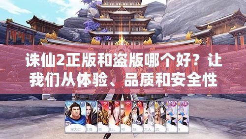 誅仙2正版和盜版哪個(gè)好？讓我們從體驗(yàn)、品質(zhì)和安全性全面分析！