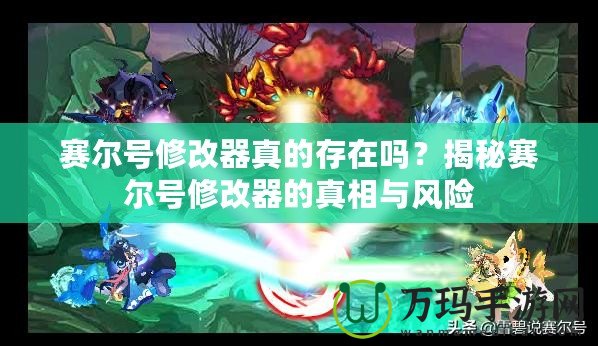賽爾號(hào)修改器真的存在嗎？揭秘賽爾號(hào)修改器的真相與風(fēng)險(xiǎn)