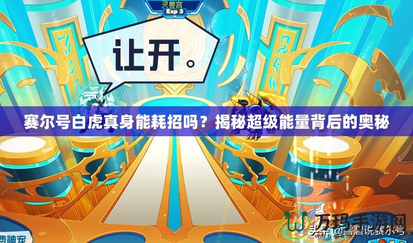 賽爾號白虎真身能耗招嗎？揭秘超級能量背后的奧秘