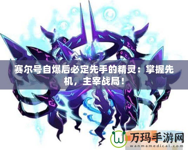 賽爾號(hào)自爆后必定先手的精靈：掌握先機(jī)，主宰戰(zhàn)局！