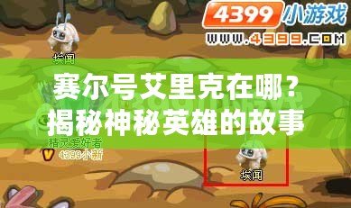 賽爾號艾里克在哪？揭秘神秘英雄的故事與冒險
