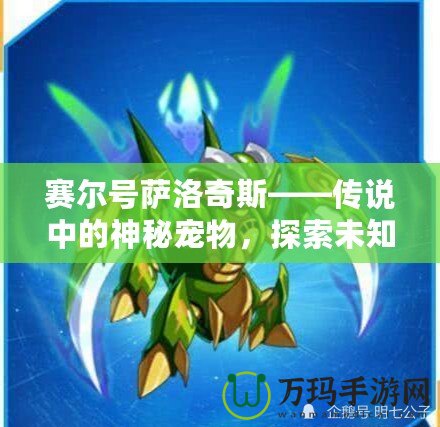 賽爾號薩洛奇斯——傳說中的神秘寵物，探索未知世界的最佳伙伴