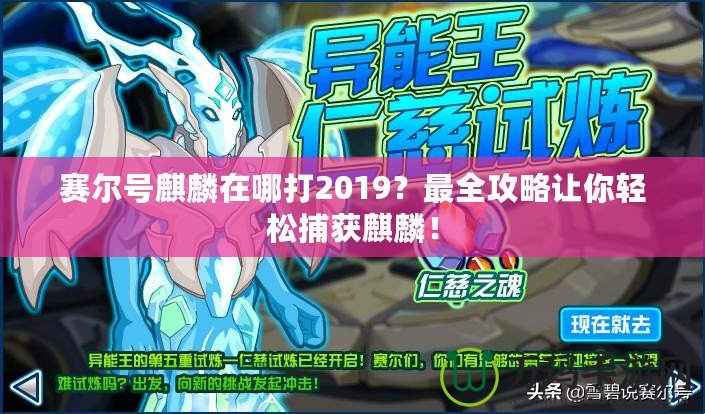 賽爾號(hào)麒麟在哪打2019？最全攻略讓你輕松捕獲麒麟！