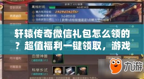 軒轅傳奇微信禮包怎么領(lǐng)的？超值福利一鍵領(lǐng)取，游戲體驗(yàn)更精彩！