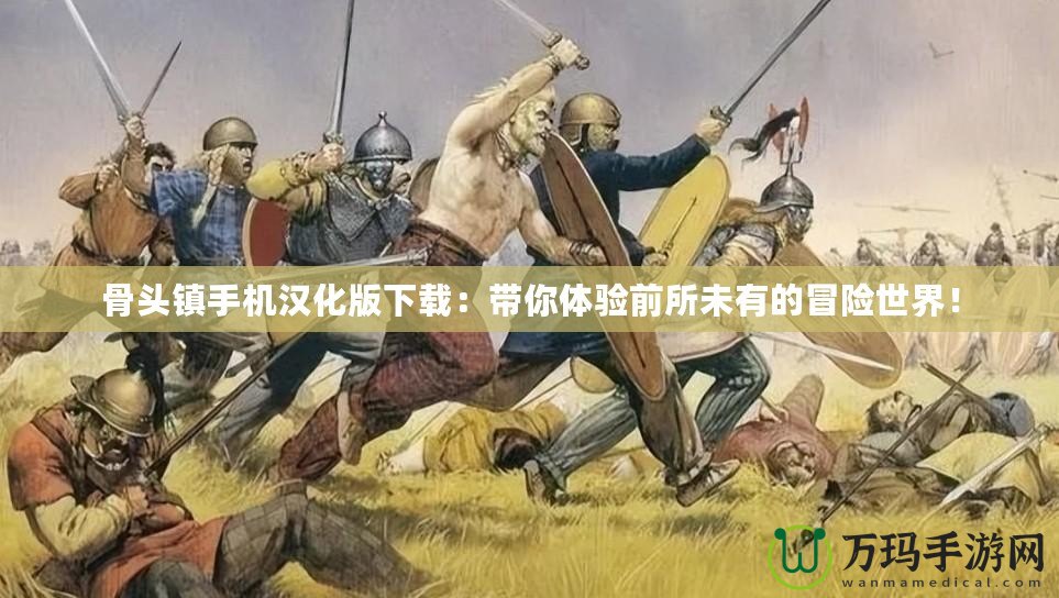 骨頭鎮(zhèn)手機(jī)漢化版下載：帶你體驗前所未有的冒險世界！