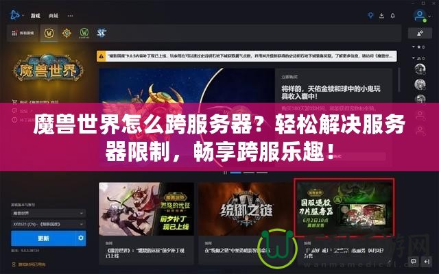 魔獸世界怎么跨服務(wù)器？輕松解決服務(wù)器限制，暢享跨服樂趣！