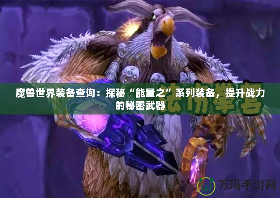 魔獸世界裝備查詢：探秘“能量之”系列裝備，提升戰(zhàn)力的秘密武器