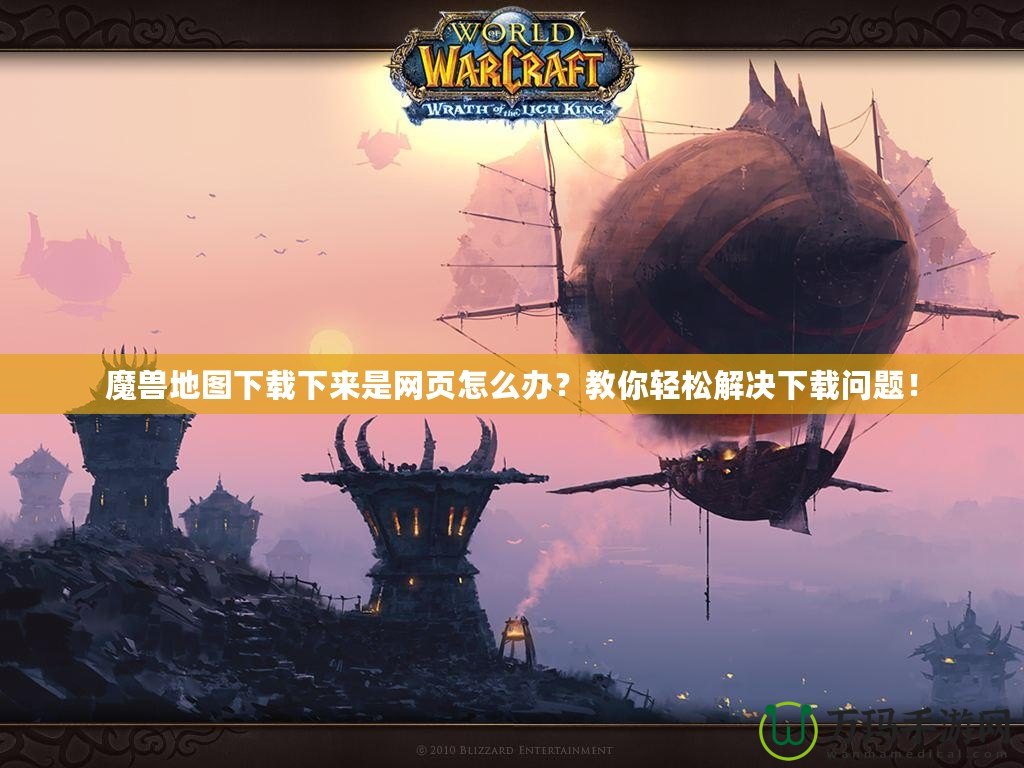 魔獸地圖下載下來是網(wǎng)頁(yè)怎么辦？教你輕松解決下載問題！