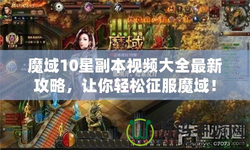 魔域10星副本視頻大全最新攻略，讓你輕松征服魔域！