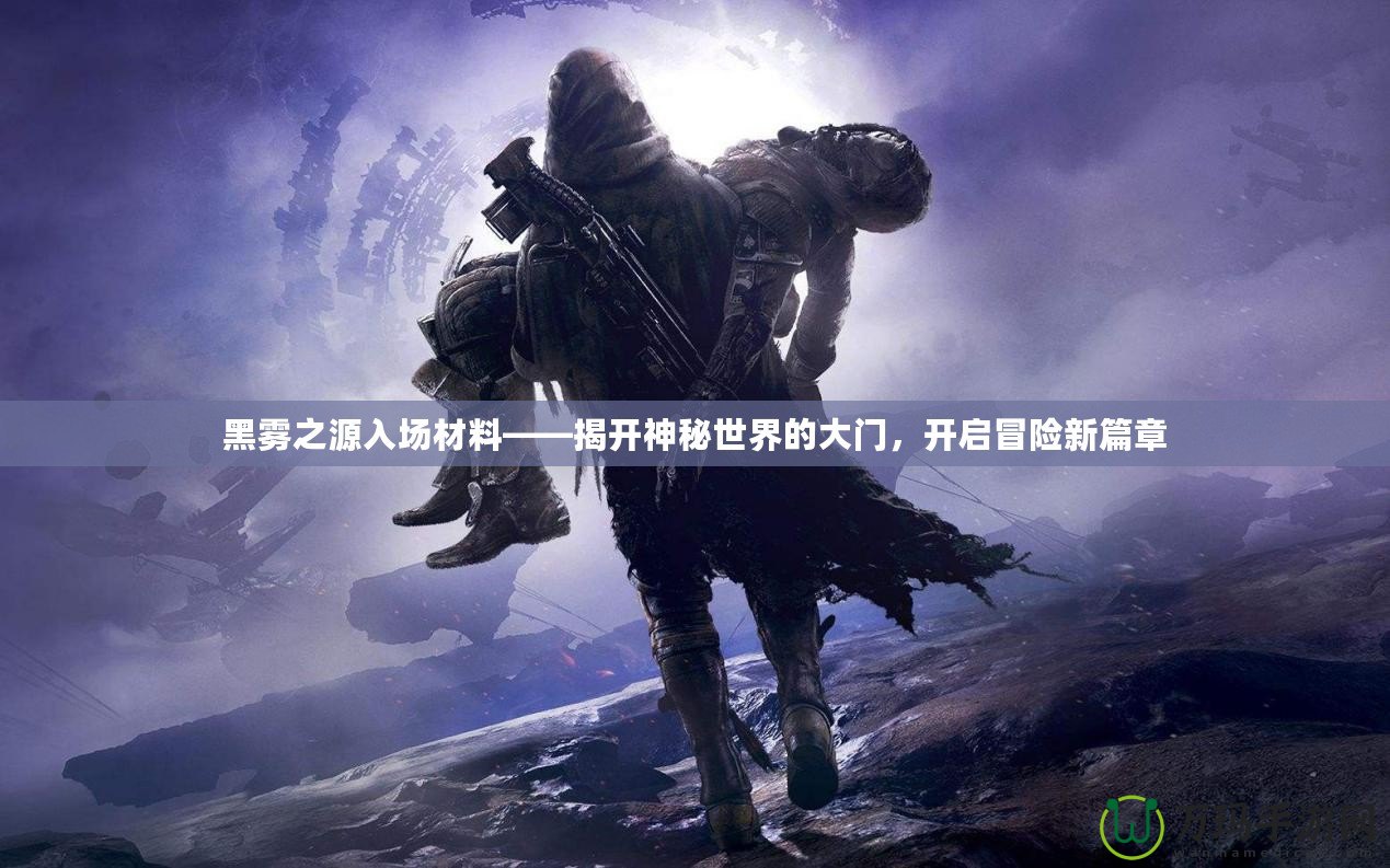 黑霧之源入場(chǎng)材料——揭開(kāi)神秘世界的大門(mén)，開(kāi)啟冒險(xiǎn)新篇章