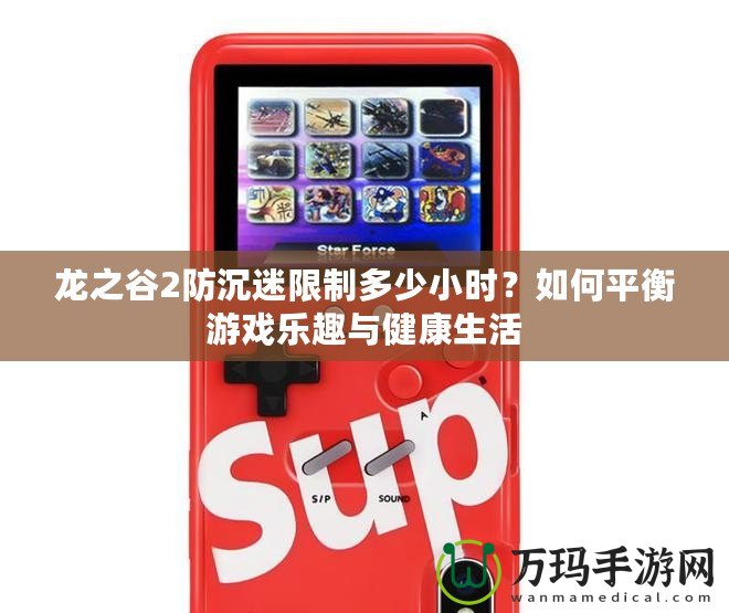 龍之谷2防沉迷限制多少小時？如何平衡游戲樂趣與健康生活