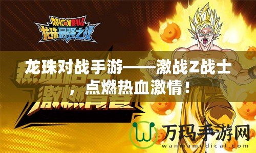 龍珠對戰(zhàn)手游——激戰(zhàn)Z戰(zhàn)士，點燃熱血激情！