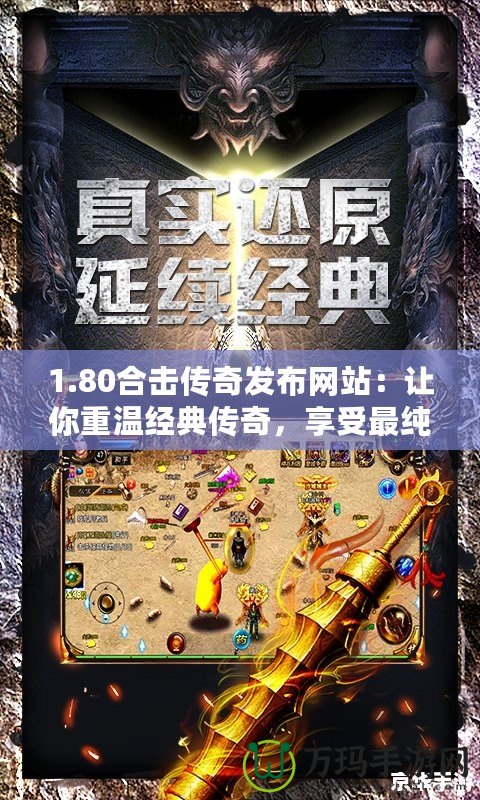 1.80合擊傳奇發(fā)布網(wǎng)站：讓你重溫經(jīng)典傳奇，享受最純粹的激情對(duì)戰(zhàn)！
