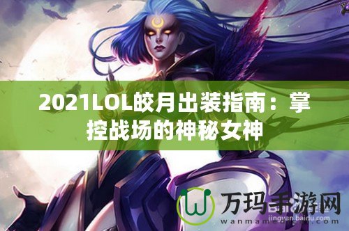 2021LOL皎月出裝指南：掌控戰(zhàn)場(chǎng)的神秘女神