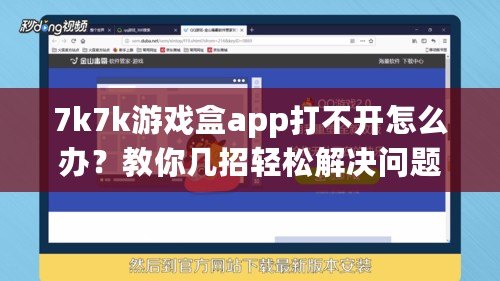 7k7k游戲盒app打不開怎么辦？教你幾招輕松解決問題！