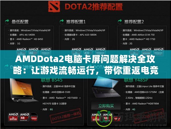 AMDDota2電腦卡屏問(wèn)題解決全攻略：讓游戲流暢運(yùn)行，帶你重返電競(jìng)巔峰！