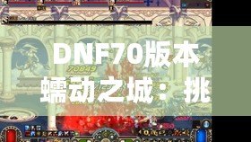 DNF70版本蠕動(dòng)之城：挑戰(zhàn)極限，體驗(yàn)刺激的冒險(xiǎn)之旅