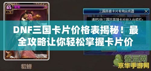DNF三國卡片價格表揭秘！最全攻略讓你輕松掌握卡片價值