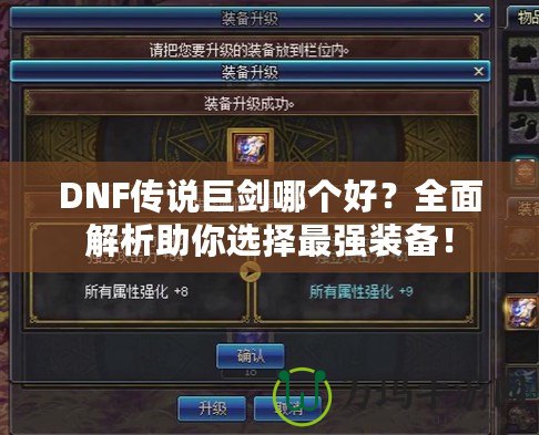 DNF傳說巨劍哪個(gè)好？全面解析助你選擇最強(qiáng)裝備！