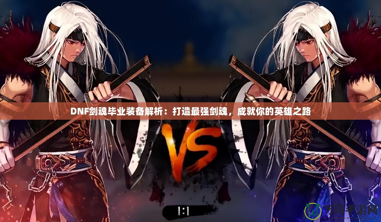 DNF劍魂畢業(yè)裝備解析：打造最強(qiáng)劍魂，成就你的英雄之路